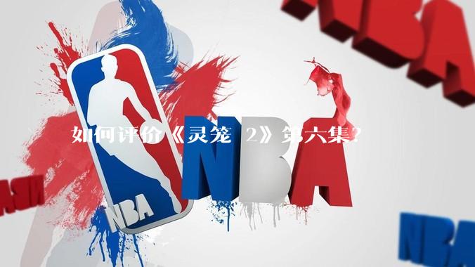 如何评价《灵笼 2》第六集？