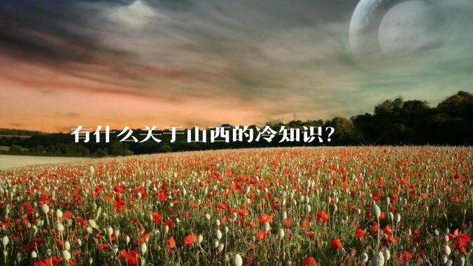 有什么关于山西的冷知识？